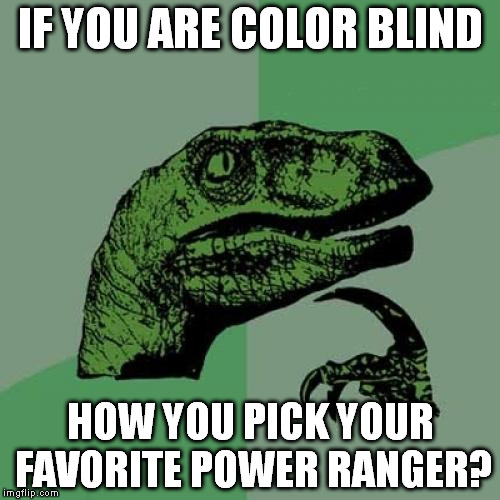 Philosoraptor | IF YOU ARE COLOR BLIND HOW YOU PICK YOUR FAVORITE POWER RANGER? | image tagged in memes,philosoraptor | made w/ Imgflip meme maker