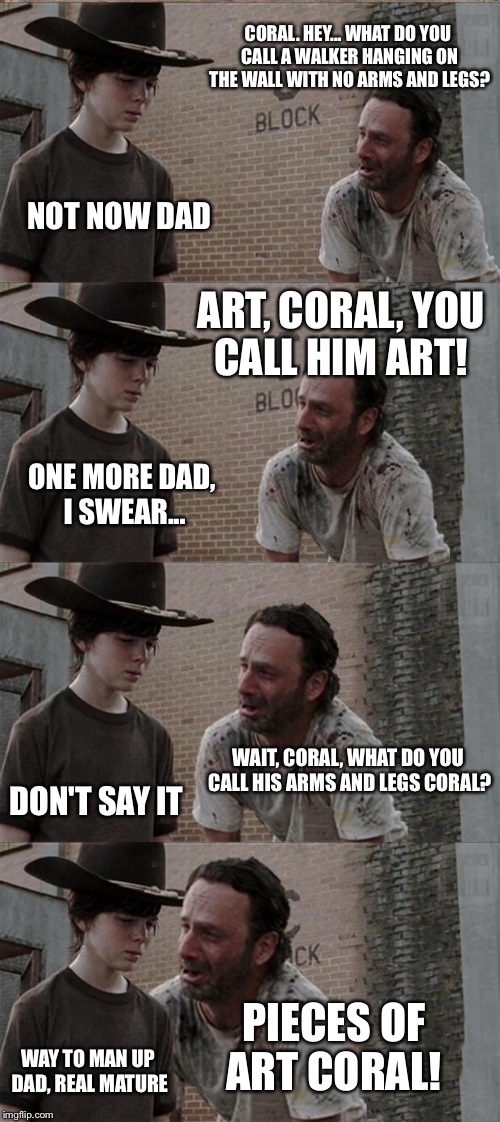 Rick and Carl Long | CORAL. HEY... WHAT DO YOU CALL A WALKER HANGING ON THE WALL WITH NO ARMS AND LEGS? NOT NOW DAD ART, CORAL, YOU CALL HIM ART! ONE MORE DAD, I | image tagged in memes,rick and carl long | made w/ Imgflip meme maker