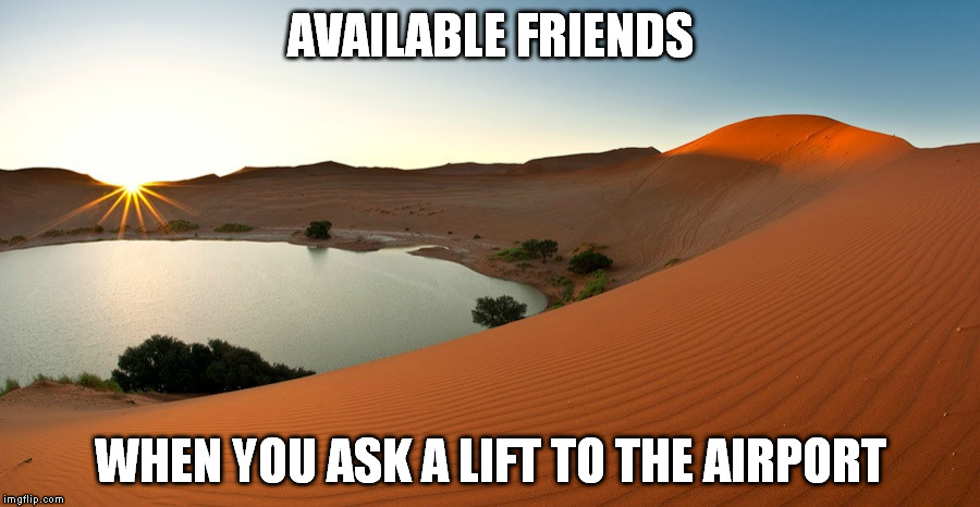 Holidays only make this worse | AVAILABLE FRIENDS WHEN YOU ASK A LIFT TO THE AIRPORT | image tagged in empty,oasis,memes | made w/ Imgflip meme maker