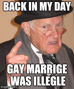 Back In My Day Meme | BACK IN MY DAY GAY MARRIGE WAS ILLEGLE | image tagged in memes,back in my day | made w/ Imgflip meme maker