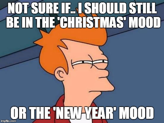 Futurama Fry Meme | NOT SURE IF.. I SHOULD STILL BE IN THE 'CHRISTMAS' MOOD OR THE 'NEW YEAR' MOOD | image tagged in memes,futurama fry | made w/ Imgflip meme maker