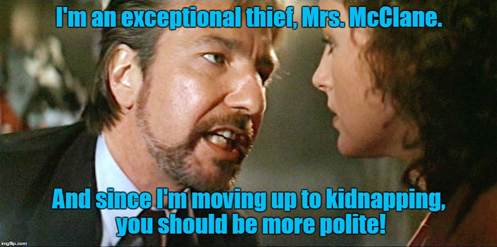 I'm an exceptional thief, Mrs. McClane. And since I'm moving up to kidnapping, you should be more polite! | made w/ Imgflip meme maker