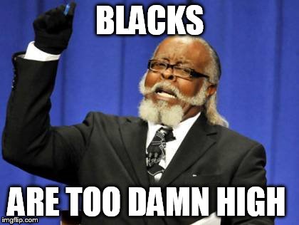 Too Damn High Meme | BLACKS ARE TOO DAMN HIGH | image tagged in memes,too damn high | made w/ Imgflip meme maker