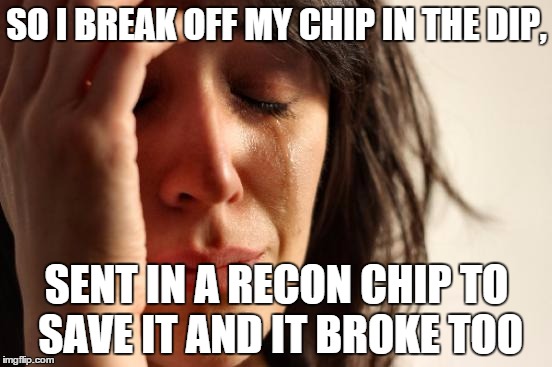 First World Problems | SO I BREAK OFF MY CHIP IN THE DIP, SENT IN A RECON CHIP TO SAVE IT AND IT BROKE TOO | image tagged in memes,first world problems | made w/ Imgflip meme maker