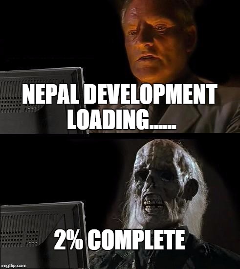 I'll Just Wait Here | NEPAL DEVELOPMENT LOADING...... 2% COMPLETE | image tagged in memes,ill just wait here | made w/ Imgflip meme maker