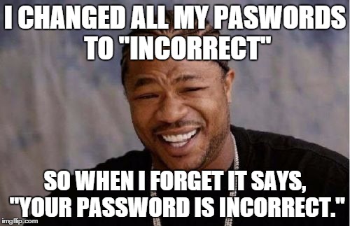 Yo Dawg Heard You Meme | I CHANGED ALL MY PASWORDS TO "INCORRECT" SO WHEN I FORGET IT SAYS, "YOUR PASSWORD IS INCORRECT." | image tagged in memes,yo dawg heard you | made w/ Imgflip meme maker