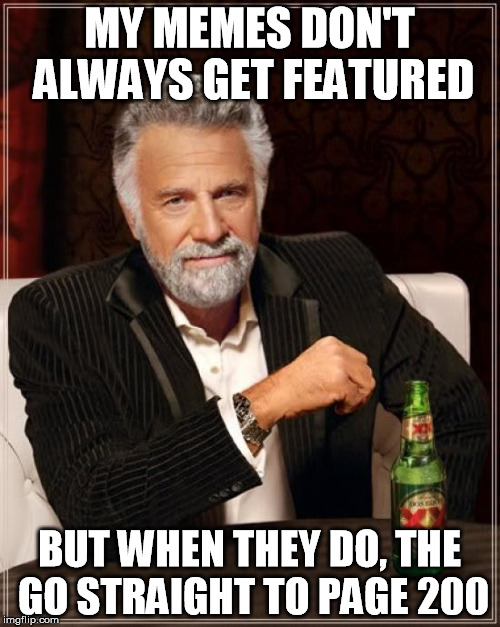 The Most Interesting Man In The World Meme | MY MEMES DON'T ALWAYS GET FEATURED BUT WHEN THEY DO, THE GO STRAIGHT TO PAGE 200 | image tagged in memes,the most interesting man in the world | made w/ Imgflip meme maker
