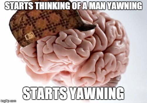 Scumbag Brain | STARTS THINKING OF A MAN YAWNING STARTS YAWNING | image tagged in memes,scumbag brain | made w/ Imgflip meme maker