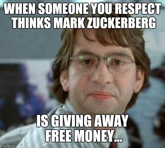 My face today | WHEN SOMEONE YOU RESPECT THINKS MARK ZUCKERBERG IS GIVING AWAY FREE MONEY... | image tagged in funny memes,facebook | made w/ Imgflip meme maker