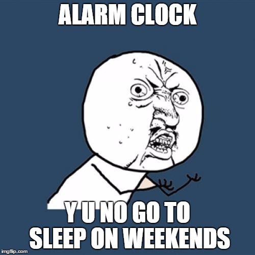Y U No | ALARM CLOCK Y U NO GO TO SLEEP ON WEEKENDS | image tagged in memes,y u no | made w/ Imgflip meme maker