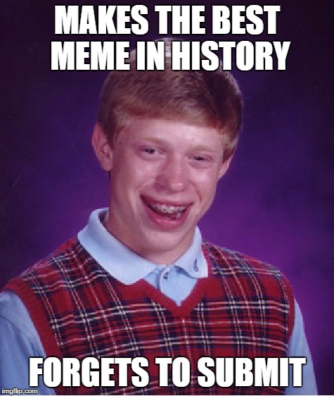 Bad Luck Brian | MAKES THE BEST MEME IN HISTORY FORGETS TO SUBMIT | image tagged in memes,bad luck brian | made w/ Imgflip meme maker