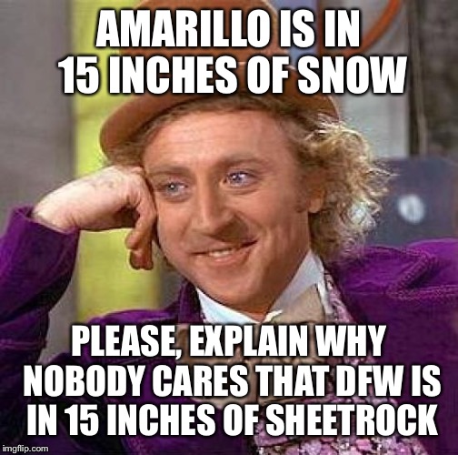 Creepy Condescending Wonka | AMARILLO IS IN 15 INCHES OF SNOW PLEASE, EXPLAIN WHY NOBODY CARES THAT DFW IS IN 15 INCHES OF SHEETROCK | image tagged in memes,creepy condescending wonka | made w/ Imgflip meme maker