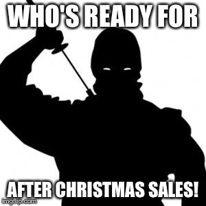 Ninja | WHO'S READY FOR AFTER CHRISTMAS SALES! | image tagged in ninja | made w/ Imgflip meme maker