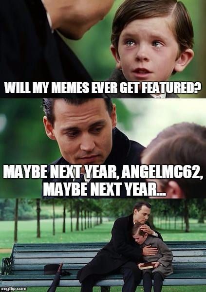 Finding Neverland Meme | WILL MY MEMES EVER GET FEATURED? MAYBE NEXT YEAR, ANGELMC62, MAYBE NEXT YEAR... | image tagged in memes,finding neverland | made w/ Imgflip meme maker