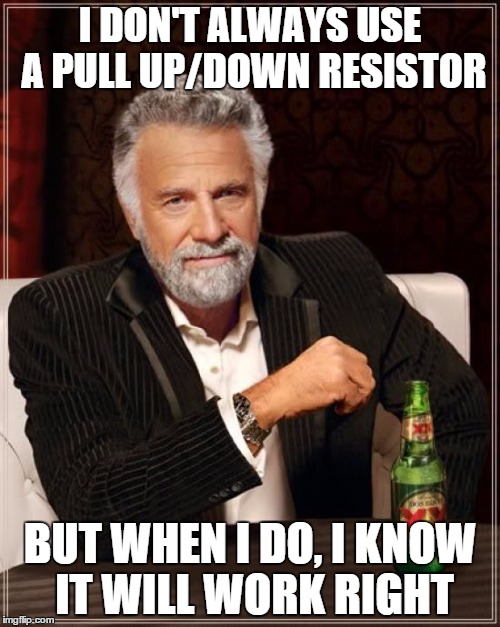 The Most Interesting Man In The World Meme | I DON'T ALWAYS USE A PULL UP/DOWN RESISTOR BUT WHEN I DO, I KNOW IT WILL WORK RIGHT | image tagged in memes,the most interesting man in the world | made w/ Imgflip meme maker
