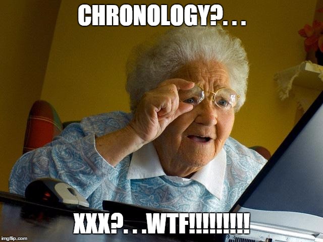 Grandma Finds The Internet Meme | CHRONOLOGY?. . . XXX?. . .WTF!!!!!!!!! | image tagged in memes,grandma finds the internet | made w/ Imgflip meme maker