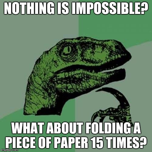 Philosoraptor Meme | NOTHING IS IMPOSSIBLE? WHAT ABOUT FOLDING A PIECE OF PAPER 15 TIMES? | image tagged in memes,philosoraptor | made w/ Imgflip meme maker