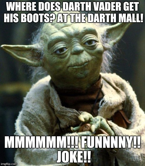 Star Wars Yoda | WHERE DOES DARTH VADER GET HIS BOOTS? AT THE DARTH MALL! MMMMMM!!! FUNNNNY!! JOKE!! | image tagged in memes,star wars yoda | made w/ Imgflip meme maker