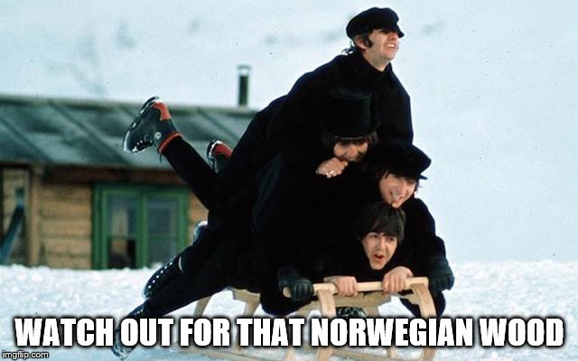 Fooling on the hill... | WATCH OUT FOR THAT NORWEGIAN WOOD | image tagged in beatles,the beatles,songs,music,snow | made w/ Imgflip meme maker