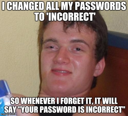 10 Guy | I CHANGED ALL MY PASSWORDS TO 'INCORRECT' SO WHENEVER I FORGET IT, IT WILL SAY "YOUR PASSWORD IS INCORRECT" | image tagged in memes,10 guy | made w/ Imgflip meme maker