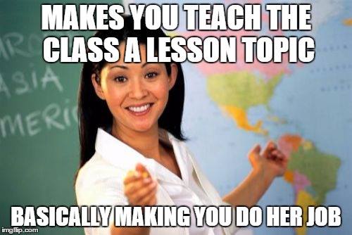 I always got slightly annoyed by those "teach the class" projects | MAKES YOU TEACH THE CLASS A LESSON TOPIC BASICALLY MAKING YOU DO HER JOB | image tagged in memes,unhelpful high school teacher | made w/ Imgflip meme maker