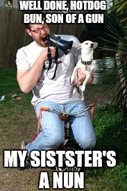 WELL DONE, HOTDOG BUN, SON OF A GUN MY SISTSTER'S A NUN | made w/ Imgflip meme maker