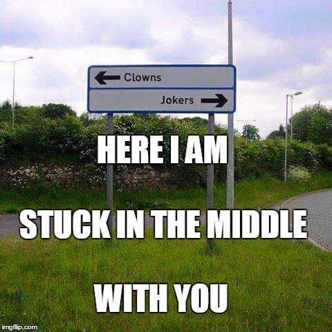 Stuck in the Middle with You | HERE I AM STUCK IN THE MIDDLE WITH YOU | image tagged in stuck in the middle with you,memes,funny,funny sign,clowns,jokers | made w/ Imgflip meme maker