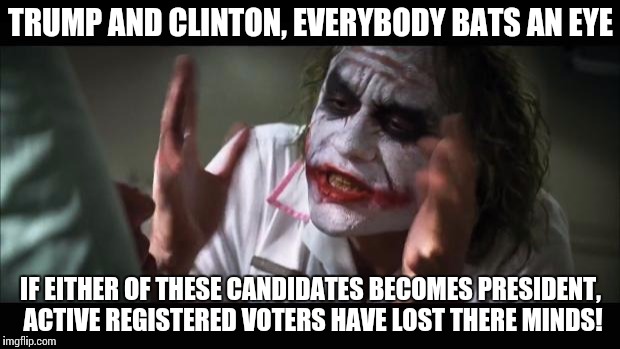 And everybody loses their minds Meme | TRUMP AND CLINTON, EVERYBODY BATS AN EYE IF EITHER OF THESE CANDIDATES BECOMES PRESIDENT, ACTIVE REGISTERED VOTERS HAVE LOST THERE MINDS! | image tagged in memes,and everybody loses their minds | made w/ Imgflip meme maker