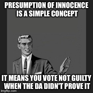 Social studies guy breaks it down | PRESUMPTION OF INNOCENCE IS A SIMPLE CONCEPT IT MEANS YOU VOTE NOT GUILTY WHEN THE DA DIDN'T PROVE IT | image tagged in memes,kill yourself guy | made w/ Imgflip meme maker