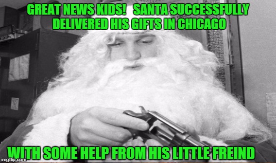 NRA Santa | GREAT NEWS KIDS!   SANTA SUCCESSFULLY DELIVERED HIS GIFTS IN CHICAGO WITH SOME HELP FROM HIS LITTLE FREIND | image tagged in santa | made w/ Imgflip meme maker