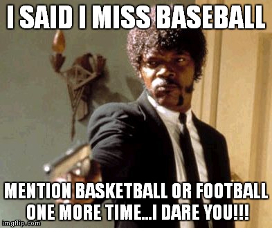 Say That Again I Dare You | I SAID I MISS BASEBALL MENTION BASKETBALL OR FOOTBALL ONE MORE TIME...I DARE YOU!!! | image tagged in memes,say that again i dare you | made w/ Imgflip meme maker