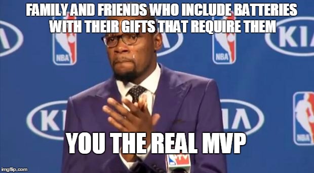 You The Real MVP | FAMILY AND FRIENDS WHO INCLUDE BATTERIES WITH THEIR GIFTS THAT REQUIRE THEM YOU THE REAL MVP | image tagged in memes,you the real mvp,AdviceAnimals | made w/ Imgflip meme maker