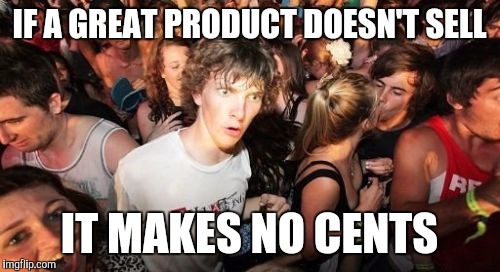 Sudden Clarity Clarence | IF A GREAT PRODUCT DOESN'T SELL IT MAKES NO CENTS | image tagged in memes,sudden clarity clarence | made w/ Imgflip meme maker