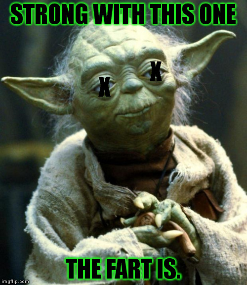 Star Wars Yoda | STRONG WITH THIS ONE THE FART IS. X X | image tagged in memes,star wars yoda | made w/ Imgflip meme maker