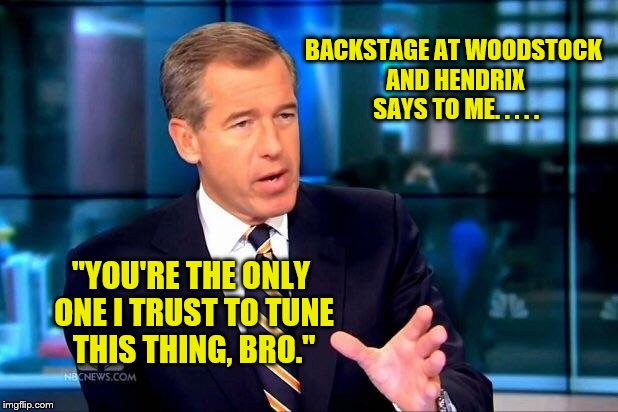 Brian Williams Was There 2 | BACKSTAGE AT WOODSTOCK AND HENDRIX SAYS TO ME. . . . . "YOU'RE THE ONLY ONE I TRUST TO TUNE THIS THING, BRO." | image tagged in memes,brian williams was there 2 | made w/ Imgflip meme maker