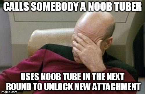 Captain Picard Facepalm | CALLS SOMEBODY A NOOB TUBER USES NOOB TUBE IN THE NEXT ROUND TO UNLOCK NEW ATTACHMENT | image tagged in memes,captain picard facepalm | made w/ Imgflip meme maker