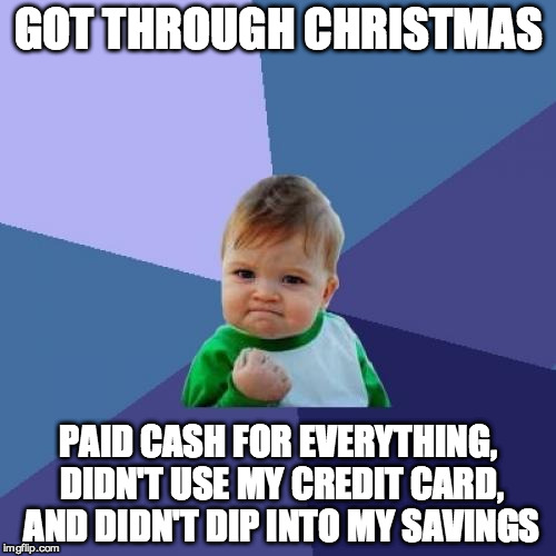 Success Kid Meme | GOT THROUGH CHRISTMAS PAID CASH FOR EVERYTHING, DIDN'T USE MY CREDIT CARD, AND DIDN'T DIP INTO MY SAVINGS | image tagged in memes,success kid,AdviceAnimals | made w/ Imgflip meme maker