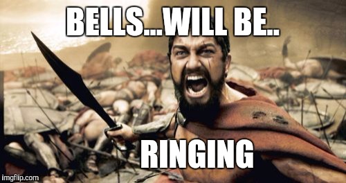 Sparta Leonidas | BELLS...WILL BE.. RINGING | image tagged in memes,sparta leonidas | made w/ Imgflip meme maker