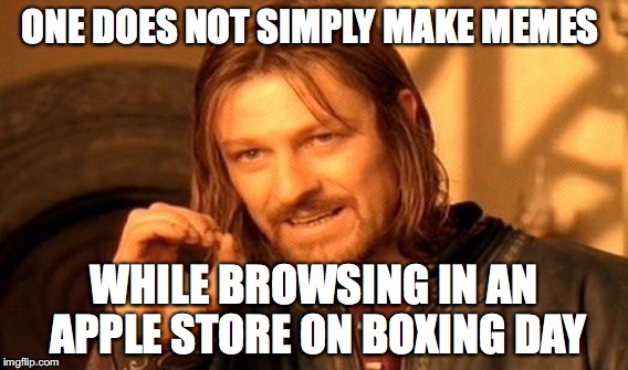 One Does Not Simply | ONE DOES NOT SIMPLY MAKE MEMES WHILE BROWSING IN AN APPLE STORE ON BOXING DAY | image tagged in memes,one does not simply | made w/ Imgflip meme maker