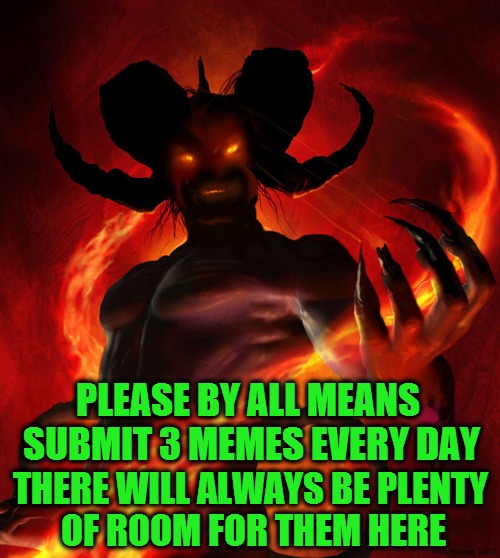 Submission Hell...ever been there? | PLEASE BY ALL MEANS SUBMIT 3 MEMES EVERY DAY THERE WILL ALWAYS BE PLENTY OF ROOM FOR THEM HERE | image tagged in submission hell | made w/ Imgflip meme maker