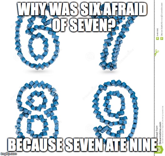 For those who appreciate it. | WHY WAS SIX AFRAID OF SEVEN? BECAUSE SEVEN ATE NINE | image tagged in numbers,puns,jokes,funny,funny memes | made w/ Imgflip meme maker