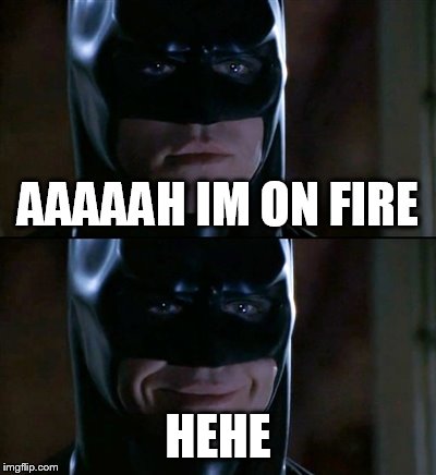 Batman Smiles | AAAAAH IM ON FIRE HEHE | image tagged in memes,batman smiles | made w/ Imgflip meme maker