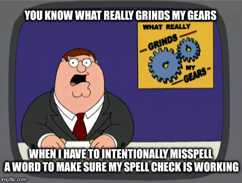Peter Griffin News | YOU KNOW WHAT REALLY GRINDS MY GEARS WHEN I HAVE TO INTENTIONALLY MISSPELL A WORD TO MAKE SURE MY SPELL CHECK IS WORKING | image tagged in memes,peter griffin news | made w/ Imgflip meme maker