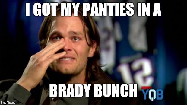 Tom Brady  | I GOT MY PANTIES IN A BRADY BUNCH | image tagged in tom brady | made w/ Imgflip meme maker