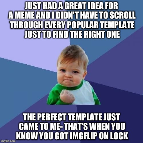 Success Kid Meme | JUST HAD A GREAT IDEA FOR A MEME AND I DIDN'T HAVE TO SCROLL THROUGH EVERY POPULAR TEMPLATE JUST TO FIND THE RIGHT ONE THE PERFECT TEMPLATE  | image tagged in memes,success kid | made w/ Imgflip meme maker