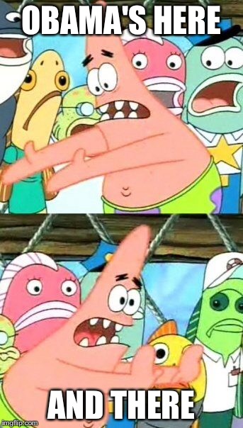 Put It Somewhere Else Patrick | OBAMA'S HERE AND THERE | image tagged in memes,put it somewhere else patrick | made w/ Imgflip meme maker