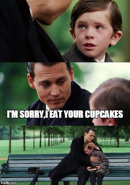 Finding Neverland | I'M SORRY,I EAT YOUR CUPCAKES | image tagged in memes,finding neverland | made w/ Imgflip meme maker