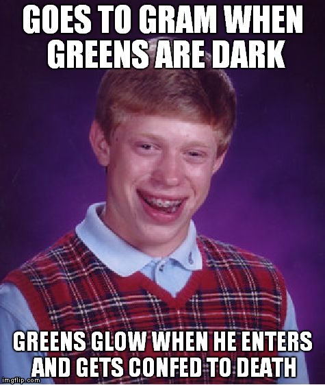 Bad Luck Brian Meme | GOES TO GRAM WHEN GREENS ARE DARK GREENS GLOW WHEN HE ENTERS AND GETS CONFED TO DEATH | image tagged in memes,bad luck brian | made w/ Imgflip meme maker