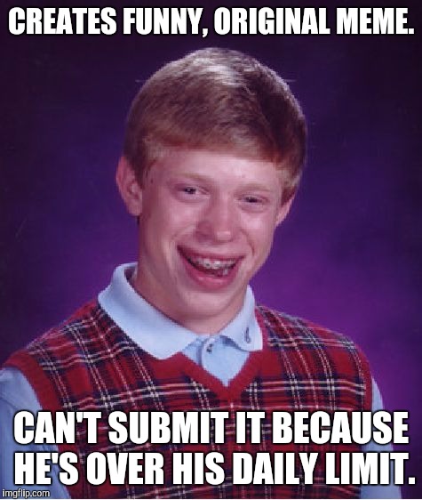 Bad Luck Brian Meme | CREATES FUNNY, ORIGINAL MEME. CAN'T SUBMIT IT BECAUSE HE'S OVER HIS DAILY LIMIT. | image tagged in memes,bad luck brian | made w/ Imgflip meme maker
