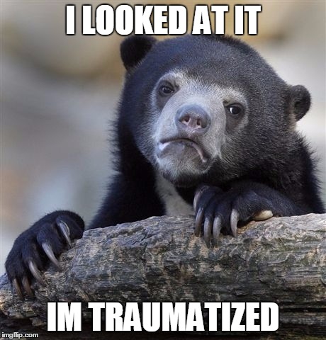 Confession Bear Meme | I LOOKED AT IT IM TRAUMATIZED | image tagged in memes,confession bear | made w/ Imgflip meme maker